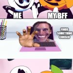 Pump and Skid Laptop | me and my bff looking up memes ME MY BFF ME MY BFF FINDS  SOMETHING CURSED | image tagged in pump and skid laptop | made w/ Imgflip meme maker