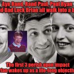 Bad Luck Bar | Ayn Rand, Rand Paul, Paul Ryan and Bad Luck Brian all walk into a bar; The first 3 perish upon impact  Brian wakes up as a life-long objectivist | image tagged in ayn rand walks into a bar | made w/ Imgflip meme maker