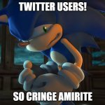 TWITTER USERS! | TWITTER USERS! SO CRINGE AMIRITE | image tagged in sonic scared | made w/ Imgflip meme maker