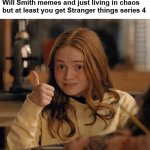 Who be hyped | When you're in the middle of a pandemic, on the brink of WWIII, plagued by Will Smith memes and just living in chaos but at least you get Stranger things series 4 | image tagged in max stranger things | made w/ Imgflip meme maker