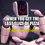 i feel emotion | WHEN YOU GET THE LAST SLICE OF PIZZA. | image tagged in i feel emotion | made w/ Imgflip meme maker