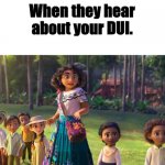 Encanto staring | When they hear about your DUI. | image tagged in encanto staring | made w/ Imgflip meme maker