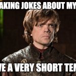 peter dinklage has short temper | STOP MAKING JOKES ABOUT MY HEIGHT; I HAVE A VERY SHORT TEMPER | image tagged in peter dinklage | made w/ Imgflip meme maker
