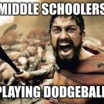 Sparta Leonidas | MIDDLE SCHOOLERS PLAYING DODGEBALL | image tagged in memes,sparta leonidas | made w/ Imgflip meme maker