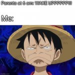 One Piece Luffy Pout | Parents at 6 am: WAKE UPPPPPP!!! Me: | image tagged in one piece luffy pout | made w/ Imgflip meme maker