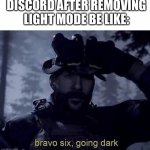 e | DISCORD AFTER REMOVING LIGHT MODE BE LIKE: | image tagged in bravo 6 going dark | made w/ Imgflip meme maker