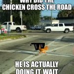 He did it | WHY DID THE CHICKEN CROSS THE ROAD; HE IS ACTUALLY DOING IT, WAIT | image tagged in why did the chicken cross the road | made w/ Imgflip meme maker
