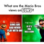 Guns | GUNS GUNS ARE BAD NEVER PLAY WITH ONE IF IT'S FUN USE A GUN | image tagged in mario says luigi says | made w/ Imgflip meme maker