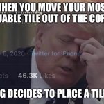 whyyyyy | WHEN YOU MOVE YOUR MOST VALUABLE TILE OUT OF THE CORNER; AND RNG DECIDES TO PLACE A TILE THERE | image tagged in donald trump pain | made w/ Imgflip meme maker
