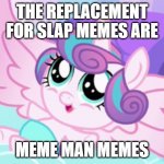 my little pony flurry heart | THE REPLACEMENT FOR SLAP MEMES ARE; MEME MAN MEMES | image tagged in my little pony flurry heart | made w/ Imgflip meme maker