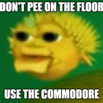 the mysterious fish comes to Imgflip | DON'T PEE ON THE FLOOR; USE THE COMMODORE | image tagged in stupid invaders fish | made w/ Imgflip meme maker