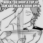 Kirishima sign of the cross | WHEN YOU DROP A CUP AT 3AM AND HEAR A DOOR OPEN: | image tagged in kirishima sign of the cross | made w/ Imgflip meme maker