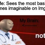 Meme Man Not helth | Me: Sees the most basic memes imaginable on ImgFlip; My Brain:
<-------- | image tagged in meme man not helth,imgflip,imgflip users,imgflip community | made w/ Imgflip meme maker