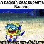 But why are you reading the title? | "Can batman beat superman?"
Batman: | image tagged in want to see me do it again,batman and superman,oh wow are you actually reading these tags | made w/ Imgflip meme maker