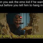 Haha dark humor go reeeeeeeee | When you ask the emo kid if he wants to hang out before you tell him to hang in there:; Where, are my manners. | image tagged in robotnik,i diagnose you with dead,dark humor | made w/ Imgflip meme maker