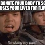 Jelly Beans Funny Haha Memes | WHEN YOU DONATE YOUR BODY TO SCIENCE AND JELLY BEANS USES YOUR LIVER FOR FLAVOR TESTING | image tagged in im doing my part | made w/ Imgflip meme maker