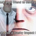 Mr Incredible | When you ask your friend to send you a meme; but he sends you a trashy impact font meme | image tagged in mr incredible,funny memes,memes,mr incredible becoming uncanny,impact,funny | made w/ Imgflip meme maker