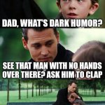 dark humor | DAD, WHAT'S DARK HUMOR? SEE THAT MAN WITH NO HANDS OVER THERE? ASK HIM TO CLAP BUT DAD, I'M BLIND | image tagged in memes,finding neverland | made w/ Imgflip meme maker