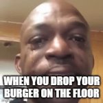pain | WHEN YOU DROP YOUR BURGER ON THE FLOOR | image tagged in gifs,food | made w/ Imgflip video-to-gif maker