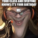 Weird Smile with Filter | WHEN YOU SHOW UP TO YOUR CLASS AND EVERYONE KNOWS IT'S YOUR BIRTHDAY; ME | image tagged in weird smile with filter | made w/ Imgflip meme maker