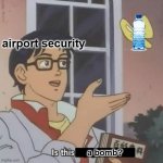 This is very true | airport security; a bomb? | image tagged in is this a blank | made w/ Imgflip meme maker
