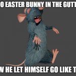HAPPY EASTER!!!!!!!!!!! THIS STONED TWAT IS HIDING SHIT IN YOUR GARDEN!!!!!!! | BROO EASTER BUNNY IN THE GUTTERR; HOW HE LET HIMSELF GO LIKE THIS | image tagged in remy sleepwalking,memes,funny,pixar,easter,easter bunny | made w/ Imgflip meme maker