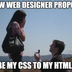 Marriage proposal | HOW WEB DESIGNER PROPOSE; BE MY CSS TO MY HTML | image tagged in marriage proposal,coding,webdesigner | made w/ Imgflip meme maker