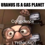 Do you think this is a coincidence? | URANUS IS A GAS PLANET | image tagged in coincidence i think not,memes,funny,funny memes,uranus | made w/ Imgflip meme maker