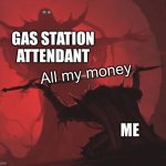 Man giving sword to larger man | GAS STATION ATTENDANT; All my money; ME | image tagged in man giving sword to larger man | made w/ Imgflip meme maker