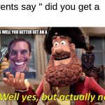 Well Yes, But Actually No | Parents say " did you get a  A+ me PARENTS WELL YOU BETTER GET AN A | image tagged in memes,well yes but actually no | made w/ Imgflip meme maker
