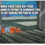 Spongebob Hungry Fish | WHEN YOUR TIRED BUT YOUR ADHD IS TRYING TO CONVINCE YOU TO EAT SNACKS INSTEAD OF SLEEP | image tagged in spongebob hungry fish | made w/ Imgflip meme maker