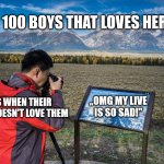 Just why is this true | 100 BOYS THAT LOVES HER; GIRLS WHEN THEIR CRUSH DOESN'T LOVE THEM; „OMG MY LIVE IS SO SAD!" | image tagged in tourist taking picture of picture | made w/ Imgflip meme maker