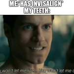 you wont let me live you wont let me die | ME:*HAS INVISALIGN* 
MY TEETH: | image tagged in you wont let me live you wont let me die | made w/ Imgflip meme maker