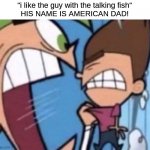 Cosmo yelling at timmy | "i like the guy with the talking fish"
HIS NAME IS AMERICAN DAD! | image tagged in cosmo yelling at timmy,cosmo,fairly odd parents,memes | made w/ Imgflip meme maker