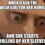 gru lookes | WHEN U ASK THE JEWISH GIRL FOR HER NUMBER; AND SHE STARTS ROLLING UP HER SLEEVES | image tagged in gru lookes | made w/ Imgflip meme maker