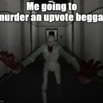 What i want to actualy happen irl | Me going to murder an upvote beggar | image tagged in scp 096 | made w/ Imgflip meme maker