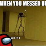 My mind wasnt working | WHEN YOU MESSED UP; UH OH | image tagged in backrooms entity | made w/ Imgflip meme maker