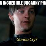 Gonna Cry? | SEE MR INCREDIBLE UNCANNY PHASE 10 | image tagged in gonna cry | made w/ Imgflip meme maker