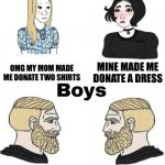 Boys vs girls | OMG MY MOM MADE ME DONATE TWO SHIRTS MINE MADE ME DONATE A DRESS I DONATED A QUARTER OF MY CLOTHES I NEED TO DONATE MORE ME TOO I DONATED TH | image tagged in girls vs boys | made w/ Imgflip meme maker