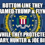 FBI logo | BOTTOM LINE THEY FRAMED TRUMP & FLYNN; WHILE THEY PROTECTED HILLARY, HUNTER & JOE BIDEN. | image tagged in fbi logo | made w/ Imgflip meme maker