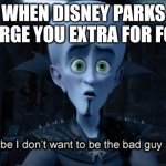 Well maybe I don't want to be the bad guy anymore | WHEN DISNEY PARKS CHARGE YOU EXTRA FOR FOOD. | image tagged in well maybe i don't want to be the bad guy anymore | made w/ Imgflip meme maker