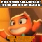 Ms. Tarantula is confused of your actions | WHEN SOMEONE SAYS SPIDERS ARE THE REASON WHY THEY AVOID AUSTRALIA. | image tagged in ms tarantula is confused of your actions | made w/ Imgflip meme maker