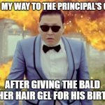 Me OMW to get suspended | ME ON MY WAY TO THE PRINCIPAL'S OFFICE AFTER GIVING THE BALD TEACHER HAIR GEL FOR HIS BIRTHDAY | image tagged in memes,gangnam style psy | made w/ Imgflip meme maker