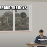 Tank in the window | ME AND THE BOYS; SOMEONE WATCHING GACHA LIFE L | image tagged in tank in the window | made w/ Imgflip meme maker