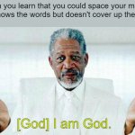 The spacing is on the top of the image with the other options | When you learn that you could space your memes so it  shows the words but doesn't cover up the image:; [God] I am God. | image tagged in i am god,funny | made w/ Imgflip meme maker