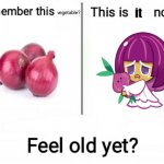 Feel old yet | it; vegetable? | image tagged in feel old yet,onion,crk,cookie run ovenbreak,cookie run kingdom,oh wow are you actually reading these tags | made w/ Imgflip meme maker