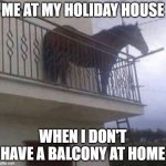 Horse meme | ME AT MY HOLIDAY HOUSE; WHEN I DON'T HAVE A BALCONY AT HOME | image tagged in memes,funny,boring | made w/ Imgflip meme maker