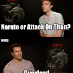 A Choice of Anime to Watch. | Naruto or Attack On Titan? Overlord | image tagged in henry cavill,anime,overlord | made w/ Imgflip meme maker