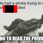this is true and its not a repost | ME TRYING TO READ THE PRIVACY TEXT | image tagged in godzilla tried to read this | made w/ Imgflip meme maker
