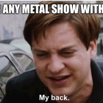 Gghh | ME DURING ANY METAL SHOW WITHOUT SEATS | image tagged in my back | made w/ Imgflip meme maker